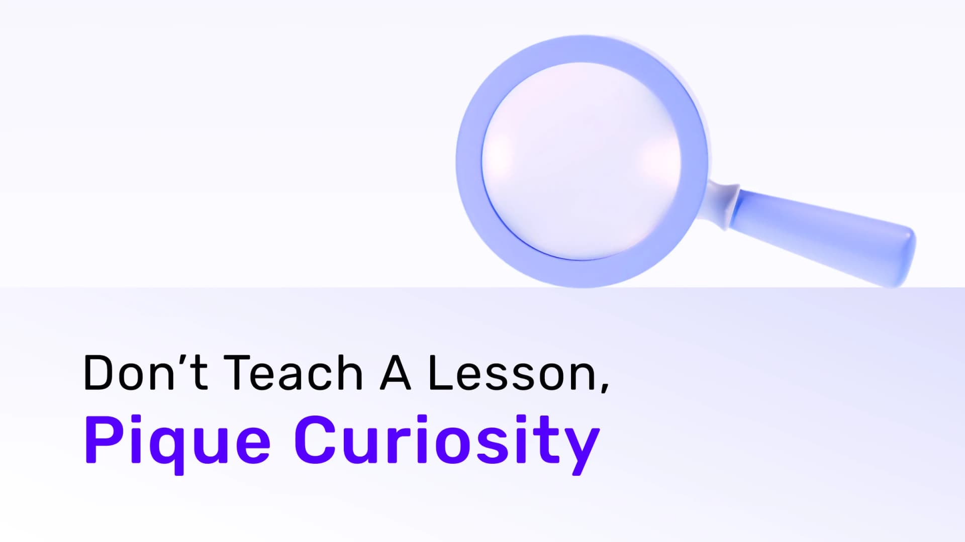 Don’t Teach A Lesson, Pique Curiosity